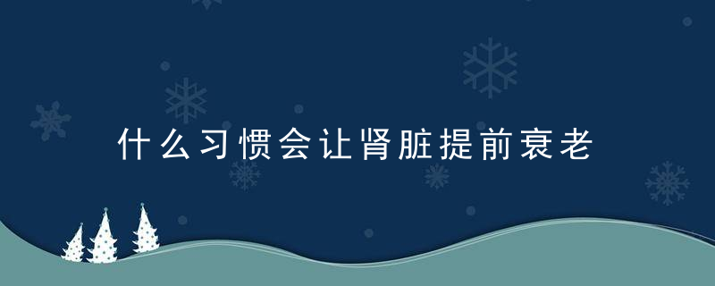什么习惯会让肾脏提前衰老 如何让你的肾更加健康，对肾好的行为